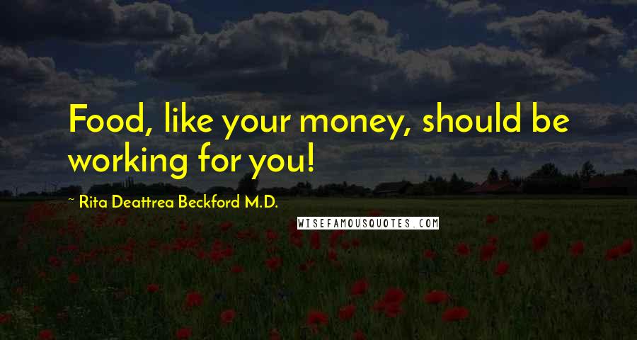 Rita Deattrea Beckford M.D. Quotes: Food, like your money, should be working for you!