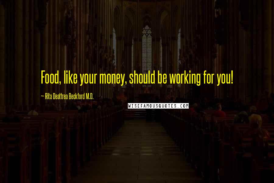 Rita Deattrea Beckford M.D. Quotes: Food, like your money, should be working for you!