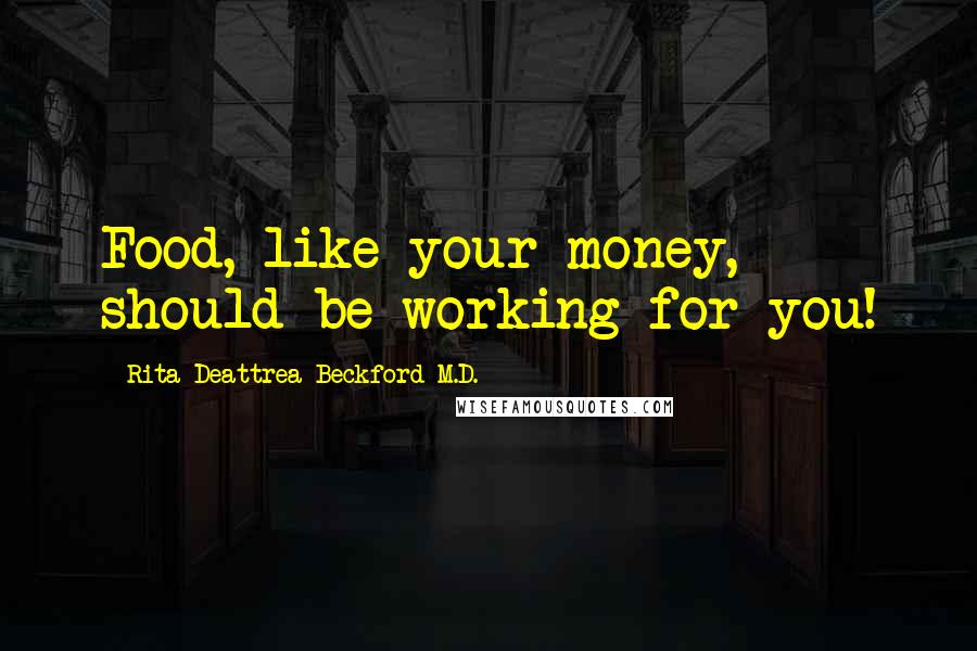 Rita Deattrea Beckford M.D. Quotes: Food, like your money, should be working for you!