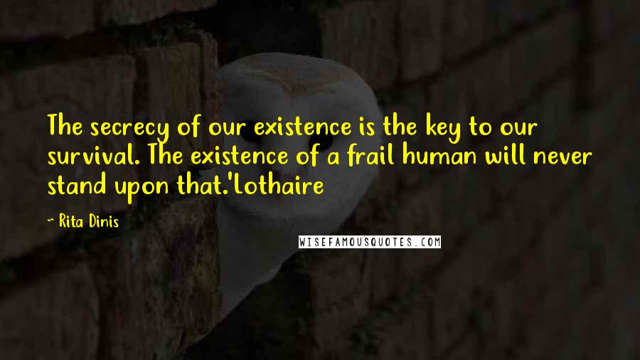 Rita Dinis Quotes: The secrecy of our existence is the key to our survival. The existence of a frail human will never stand upon that.'Lothaire