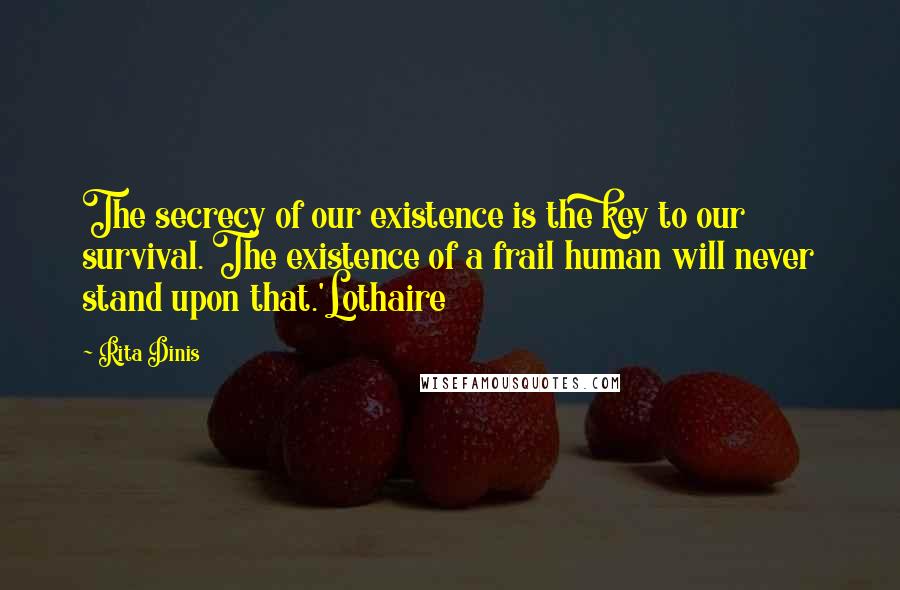 Rita Dinis Quotes: The secrecy of our existence is the key to our survival. The existence of a frail human will never stand upon that.'Lothaire