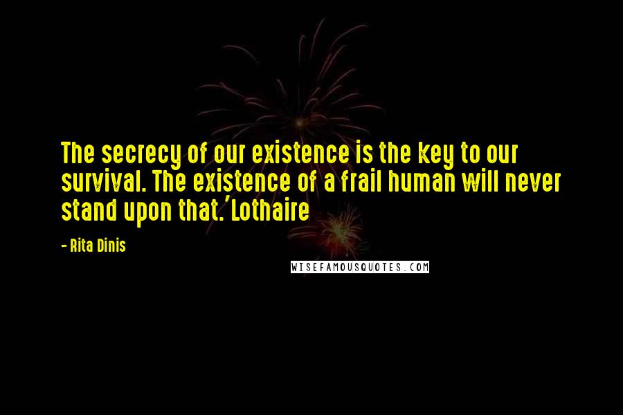 Rita Dinis Quotes: The secrecy of our existence is the key to our survival. The existence of a frail human will never stand upon that.'Lothaire