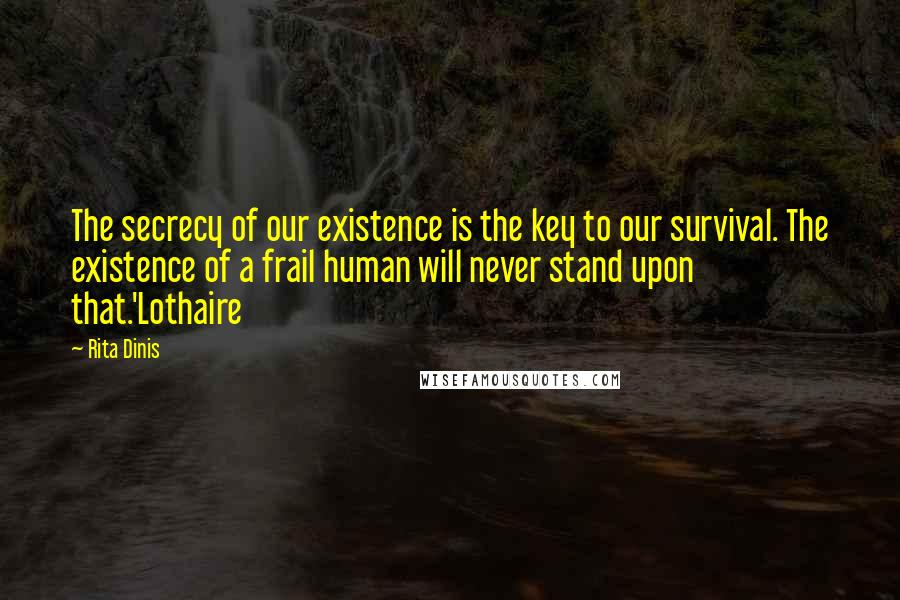 Rita Dinis Quotes: The secrecy of our existence is the key to our survival. The existence of a frail human will never stand upon that.'Lothaire