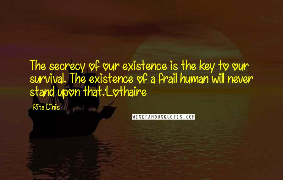 Rita Dinis Quotes: The secrecy of our existence is the key to our survival. The existence of a frail human will never stand upon that.'Lothaire