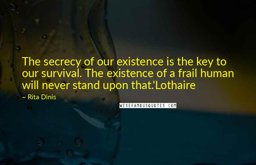 Rita Dinis Quotes: The secrecy of our existence is the key to our survival. The existence of a frail human will never stand upon that.'Lothaire