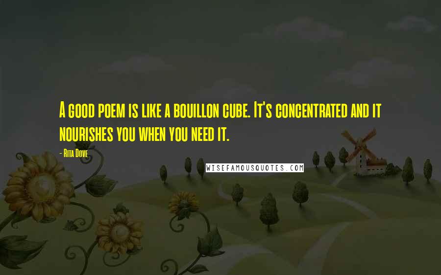 Rita Dove Quotes: A good poem is like a bouillon cube. It's concentrated and it nourishes you when you need it.