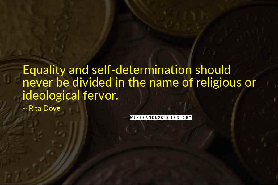 Rita Dove Quotes: Equality and self-determination should never be divided in the name of religious or ideological fervor.