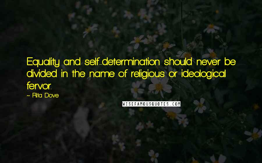 Rita Dove Quotes: Equality and self-determination should never be divided in the name of religious or ideological fervor.