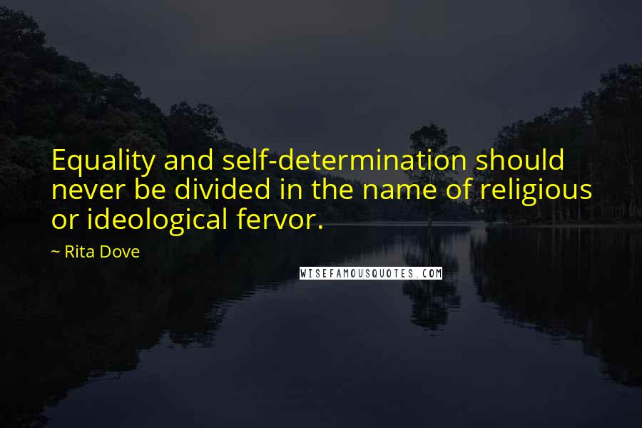 Rita Dove Quotes: Equality and self-determination should never be divided in the name of religious or ideological fervor.