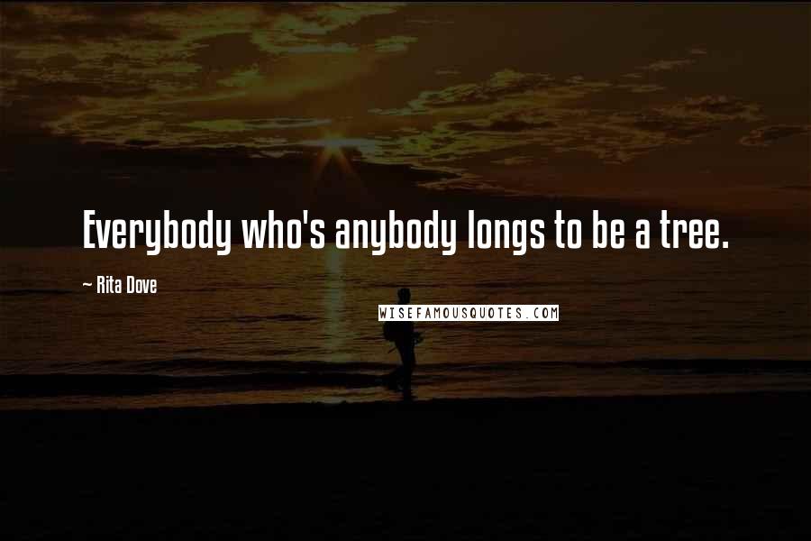 Rita Dove Quotes: Everybody who's anybody longs to be a tree.