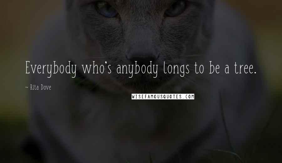Rita Dove Quotes: Everybody who's anybody longs to be a tree.