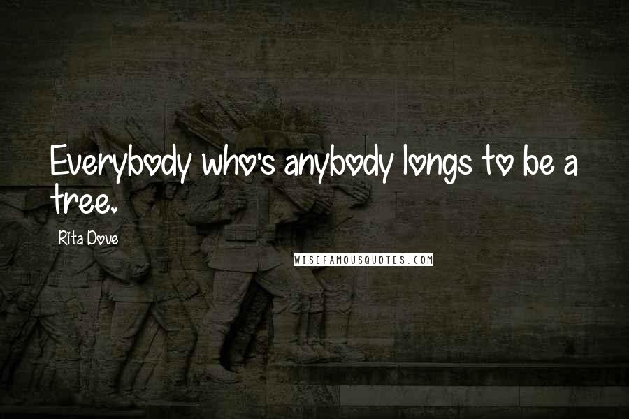 Rita Dove Quotes: Everybody who's anybody longs to be a tree.