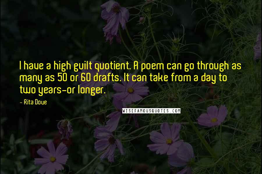 Rita Dove Quotes: I have a high guilt quotient. A poem can go through as many as 50 or 60 drafts. It can take from a day to two years-or longer.
