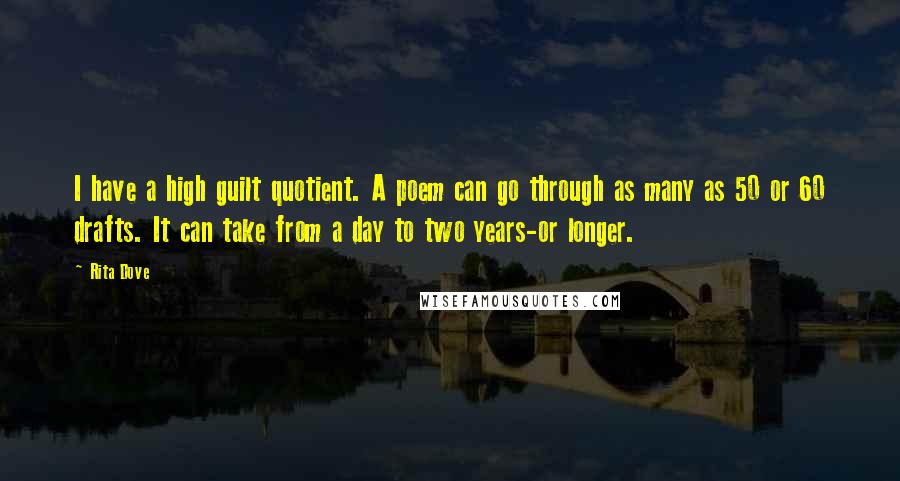 Rita Dove Quotes: I have a high guilt quotient. A poem can go through as many as 50 or 60 drafts. It can take from a day to two years-or longer.