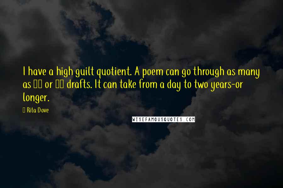 Rita Dove Quotes: I have a high guilt quotient. A poem can go through as many as 50 or 60 drafts. It can take from a day to two years-or longer.