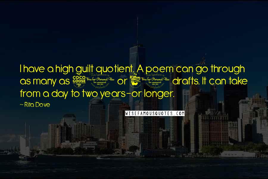 Rita Dove Quotes: I have a high guilt quotient. A poem can go through as many as 50 or 60 drafts. It can take from a day to two years-or longer.