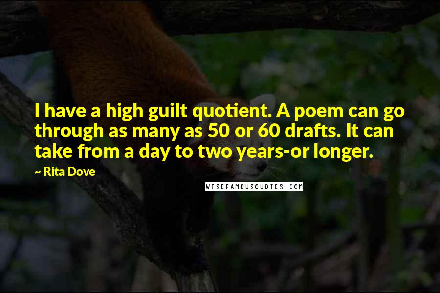 Rita Dove Quotes: I have a high guilt quotient. A poem can go through as many as 50 or 60 drafts. It can take from a day to two years-or longer.