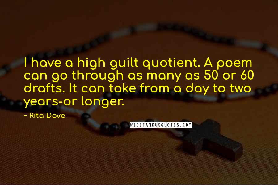 Rita Dove Quotes: I have a high guilt quotient. A poem can go through as many as 50 or 60 drafts. It can take from a day to two years-or longer.