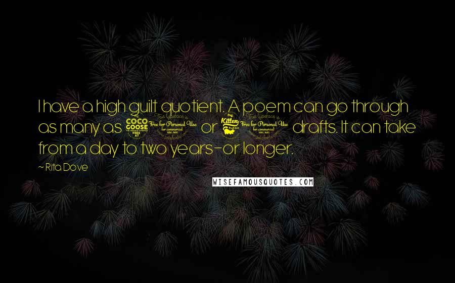 Rita Dove Quotes: I have a high guilt quotient. A poem can go through as many as 50 or 60 drafts. It can take from a day to two years-or longer.