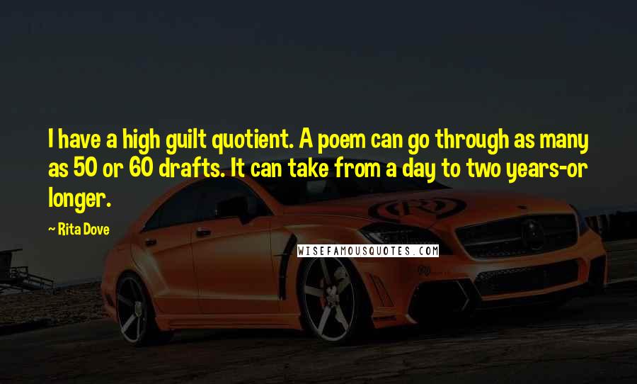 Rita Dove Quotes: I have a high guilt quotient. A poem can go through as many as 50 or 60 drafts. It can take from a day to two years-or longer.