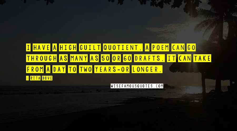 Rita Dove Quotes: I have a high guilt quotient. A poem can go through as many as 50 or 60 drafts. It can take from a day to two years-or longer.