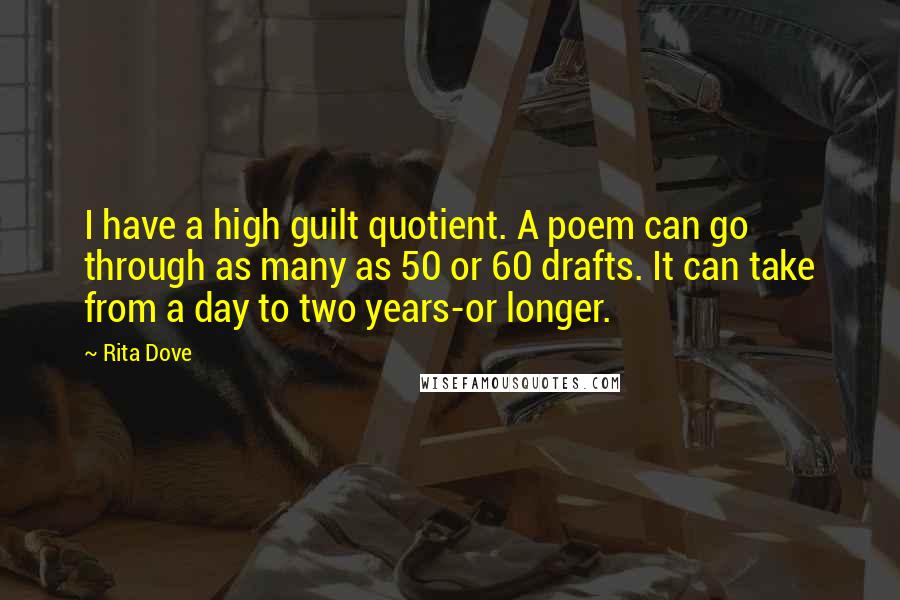 Rita Dove Quotes: I have a high guilt quotient. A poem can go through as many as 50 or 60 drafts. It can take from a day to two years-or longer.