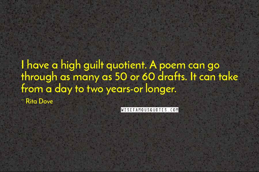 Rita Dove Quotes: I have a high guilt quotient. A poem can go through as many as 50 or 60 drafts. It can take from a day to two years-or longer.