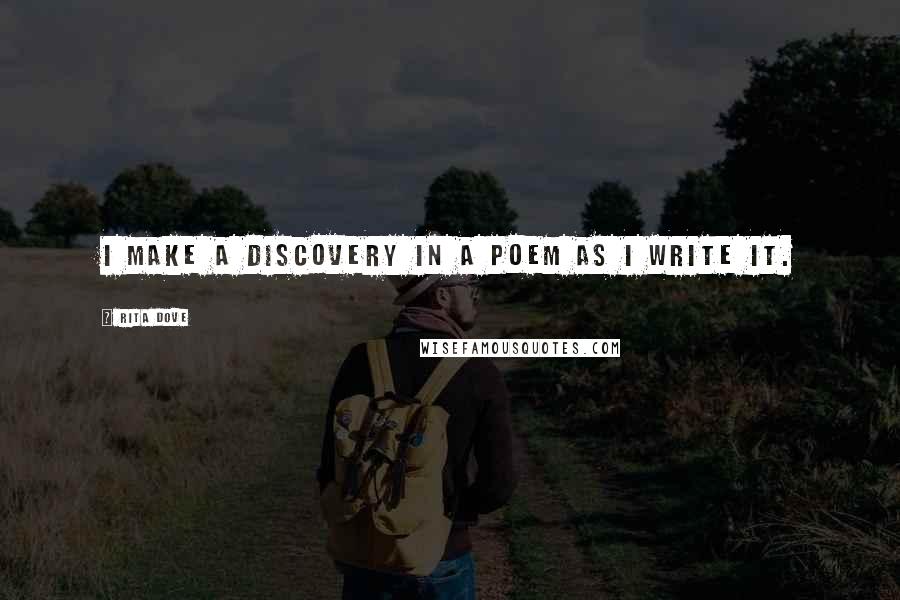 Rita Dove Quotes: I make a discovery in a poem as I write it.