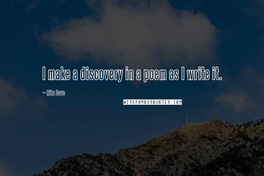 Rita Dove Quotes: I make a discovery in a poem as I write it.