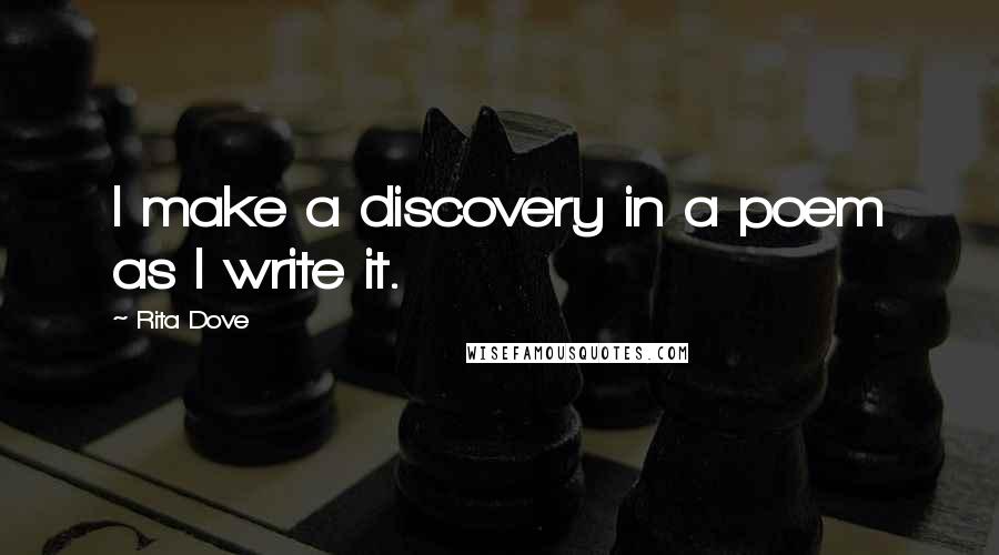 Rita Dove Quotes: I make a discovery in a poem as I write it.