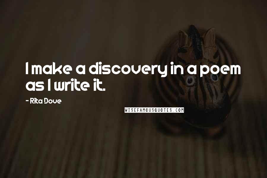 Rita Dove Quotes: I make a discovery in a poem as I write it.