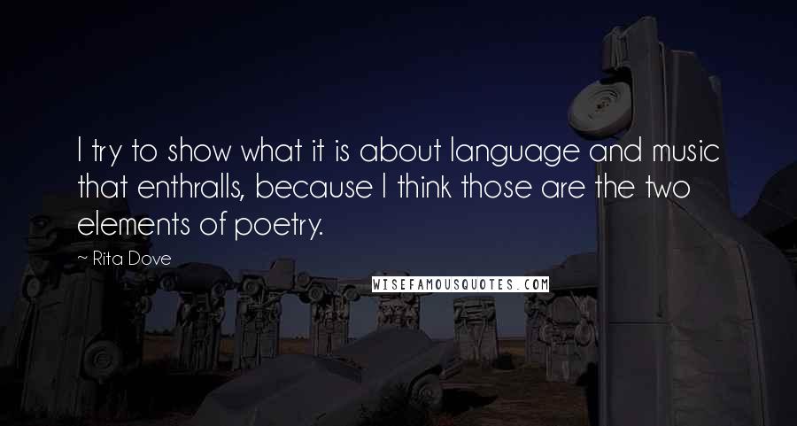 Rita Dove Quotes: I try to show what it is about language and music that enthralls, because I think those are the two elements of poetry.