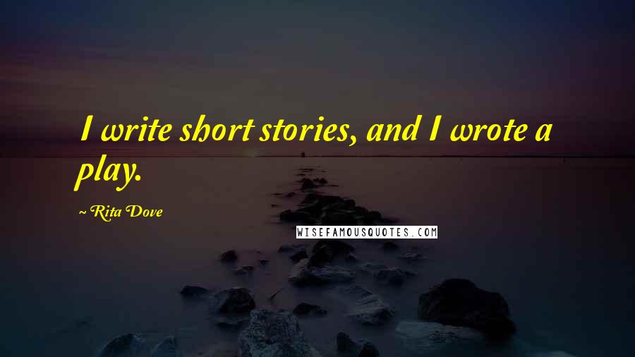 Rita Dove Quotes: I write short stories, and I wrote a play.