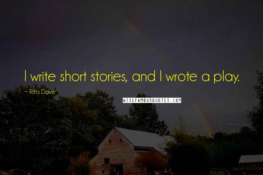 Rita Dove Quotes: I write short stories, and I wrote a play.