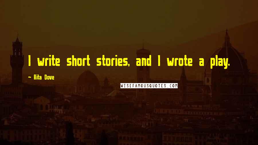 Rita Dove Quotes: I write short stories, and I wrote a play.