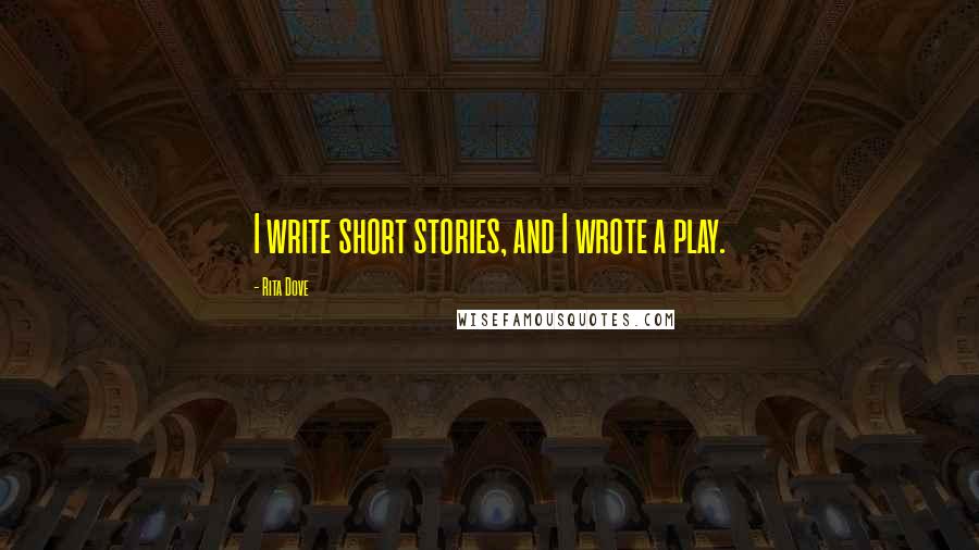 Rita Dove Quotes: I write short stories, and I wrote a play.