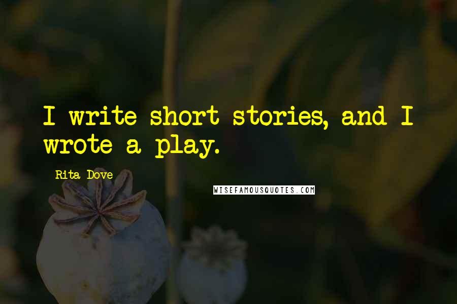 Rita Dove Quotes: I write short stories, and I wrote a play.