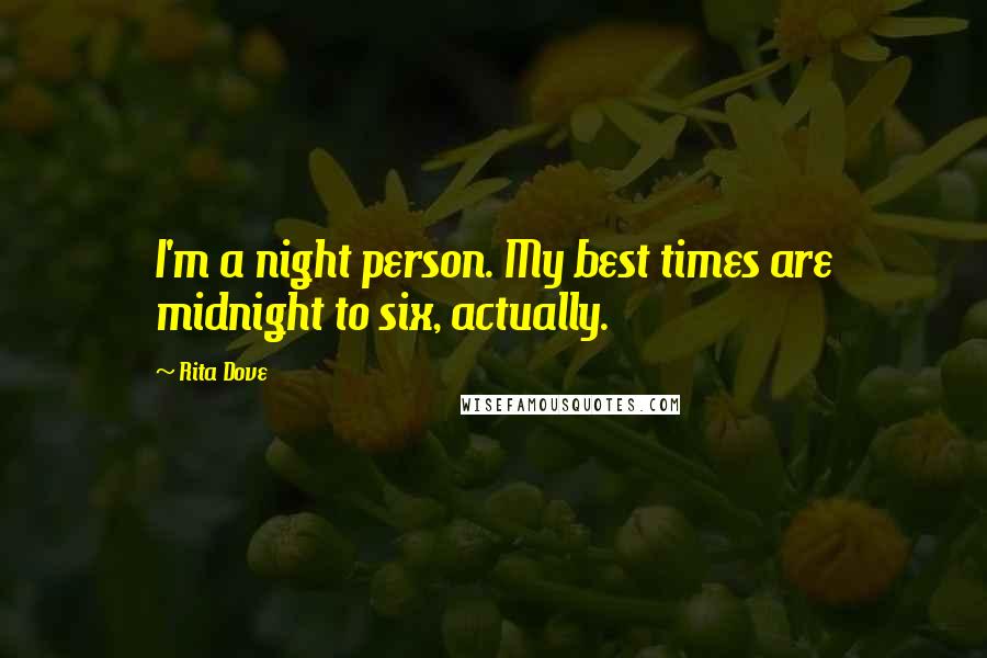 Rita Dove Quotes: I'm a night person. My best times are midnight to six, actually.