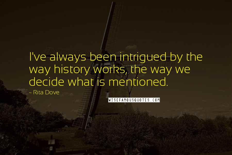 Rita Dove Quotes: I've always been intrigued by the way history works, the way we decide what is mentioned.