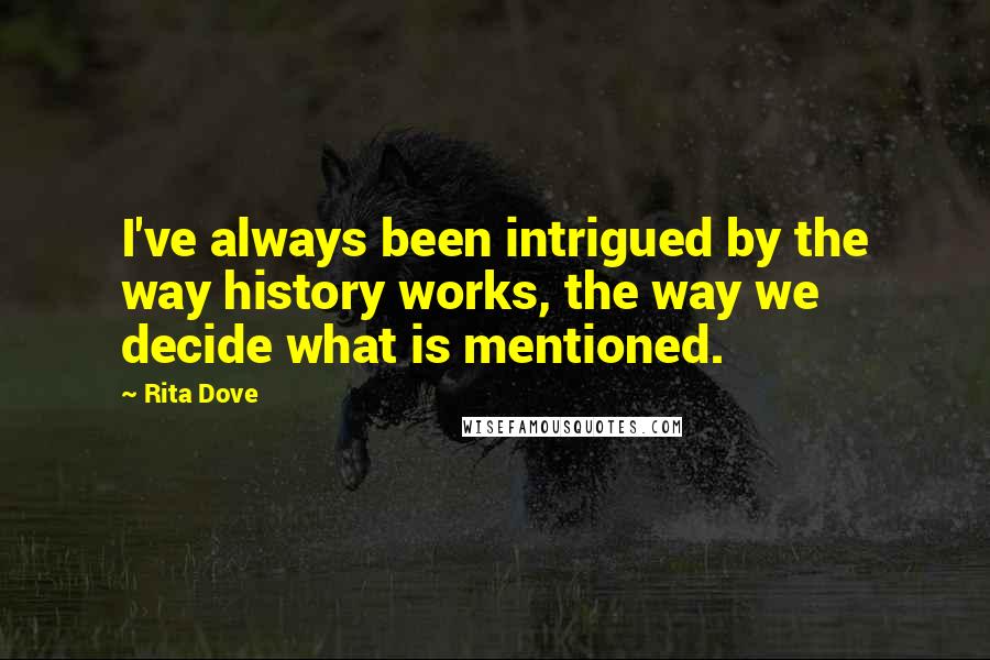 Rita Dove Quotes: I've always been intrigued by the way history works, the way we decide what is mentioned.