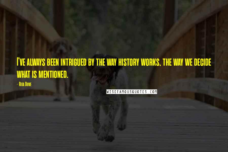 Rita Dove Quotes: I've always been intrigued by the way history works, the way we decide what is mentioned.