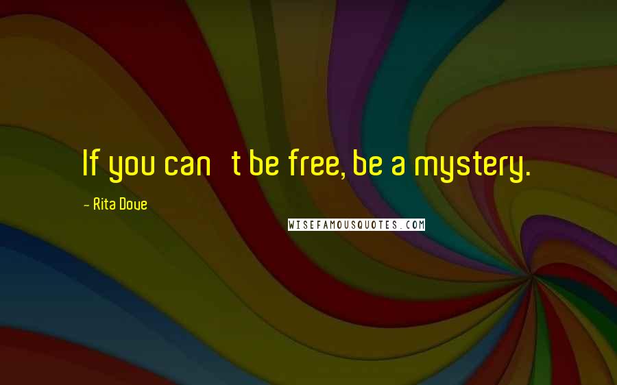 Rita Dove Quotes: If you can't be free, be a mystery.