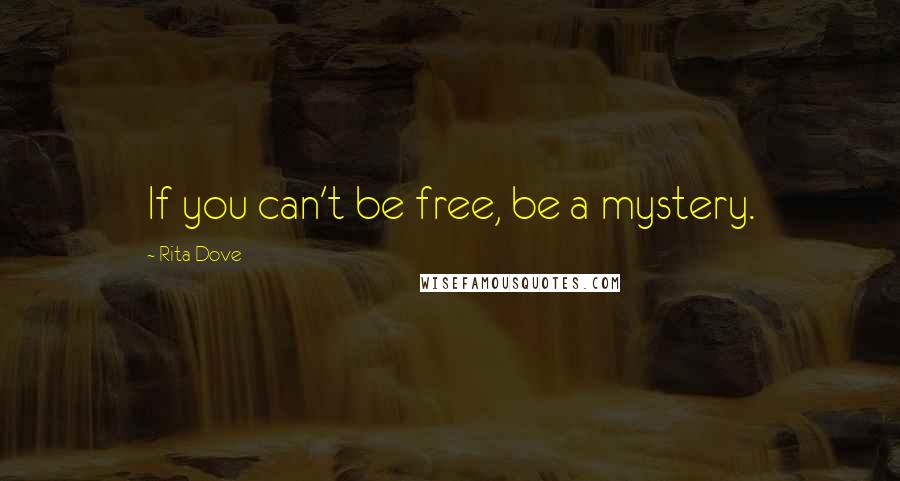 Rita Dove Quotes: If you can't be free, be a mystery.