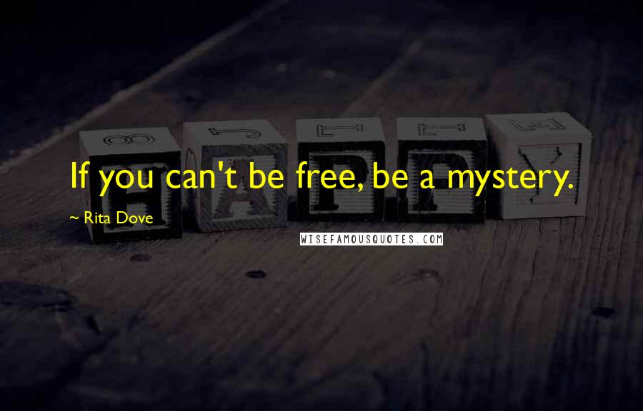 Rita Dove Quotes: If you can't be free, be a mystery.