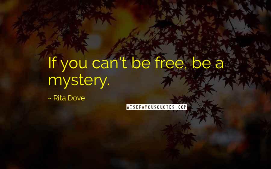Rita Dove Quotes: If you can't be free, be a mystery.