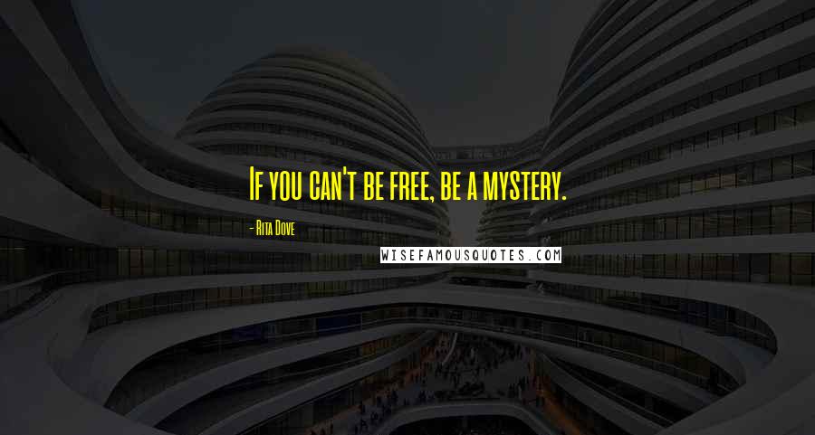 Rita Dove Quotes: If you can't be free, be a mystery.