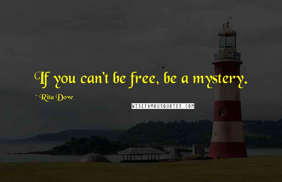 Rita Dove Quotes: If you can't be free, be a mystery.