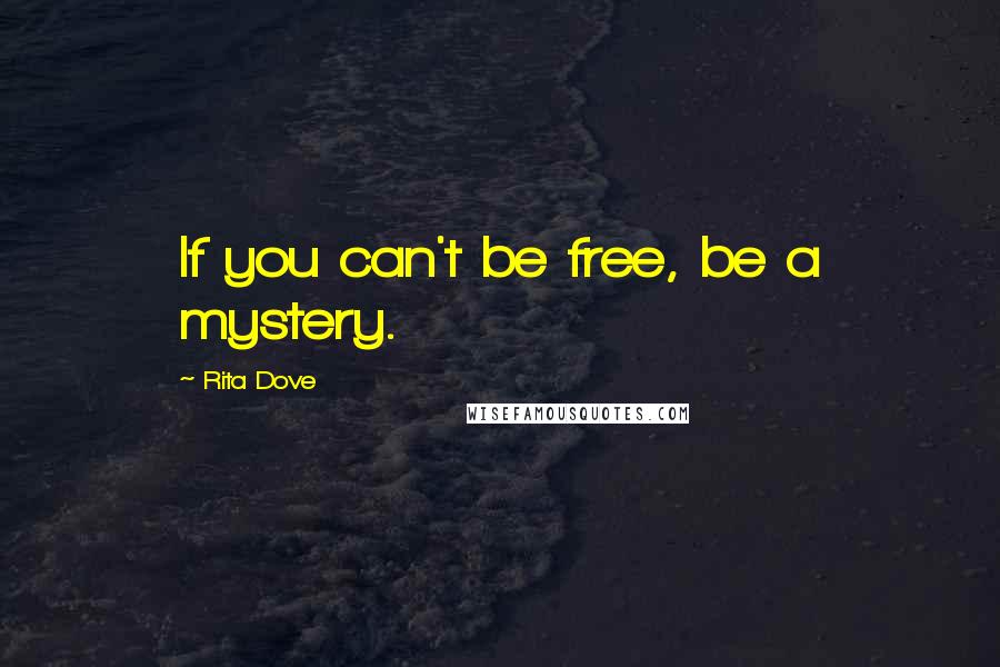 Rita Dove Quotes: If you can't be free, be a mystery.