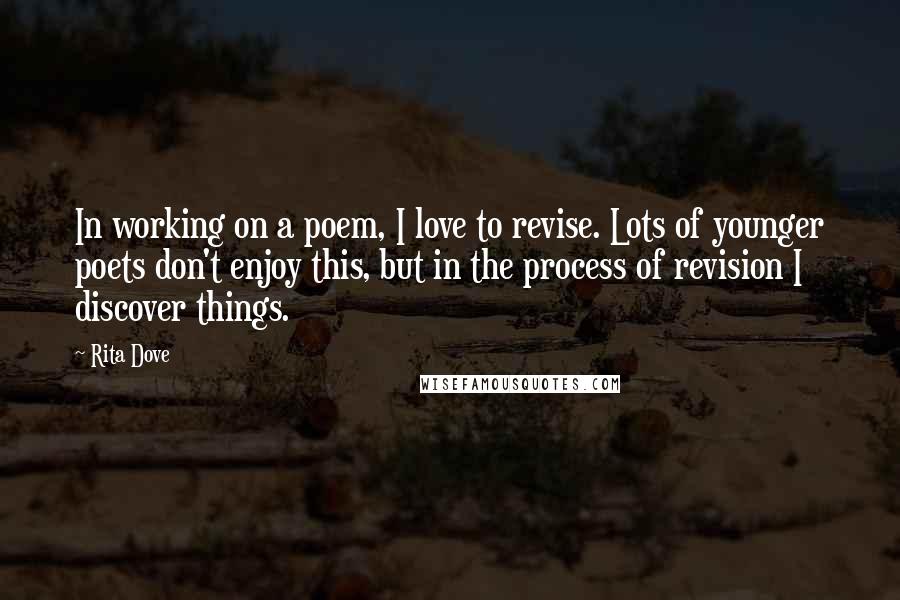 Rita Dove Quotes: In working on a poem, I love to revise. Lots of younger poets don't enjoy this, but in the process of revision I discover things.