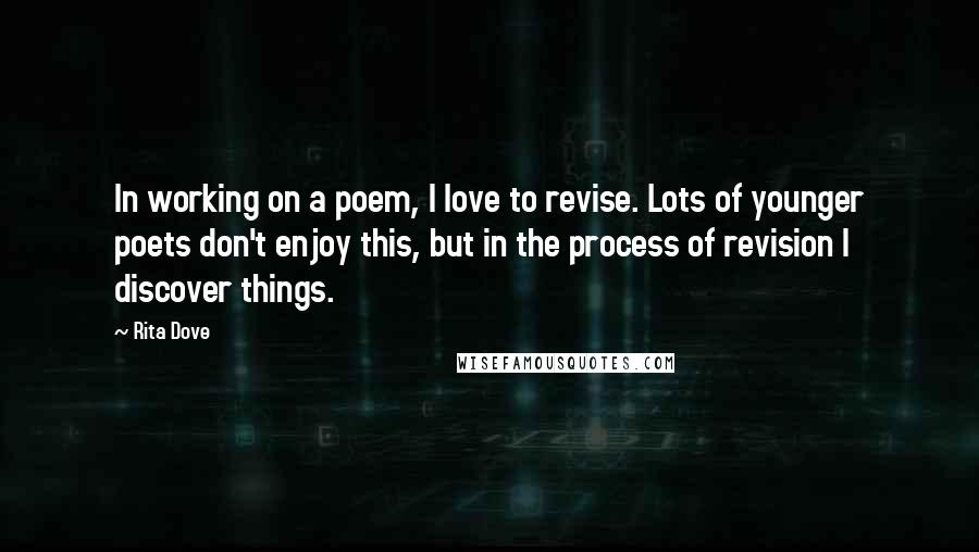 Rita Dove Quotes: In working on a poem, I love to revise. Lots of younger poets don't enjoy this, but in the process of revision I discover things.